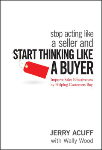 Stop Acting Like a Seller and Start Thinking Like a Buyer: Improve S - VERY GOOD