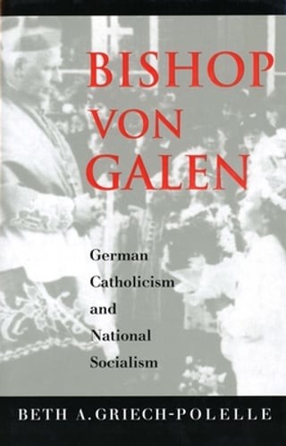 Bishop Von Galen: German Catholicism and National Socialism by Griech-Polelle