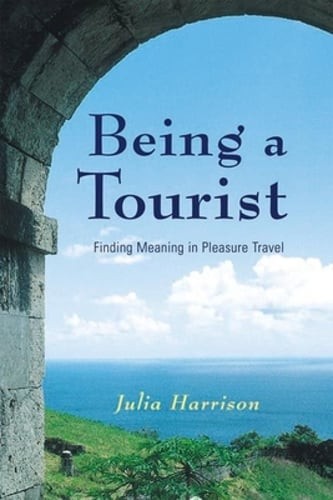 Being a Tourist: Finding Meaning in Pleasure Travel by Julia Harrison: Used