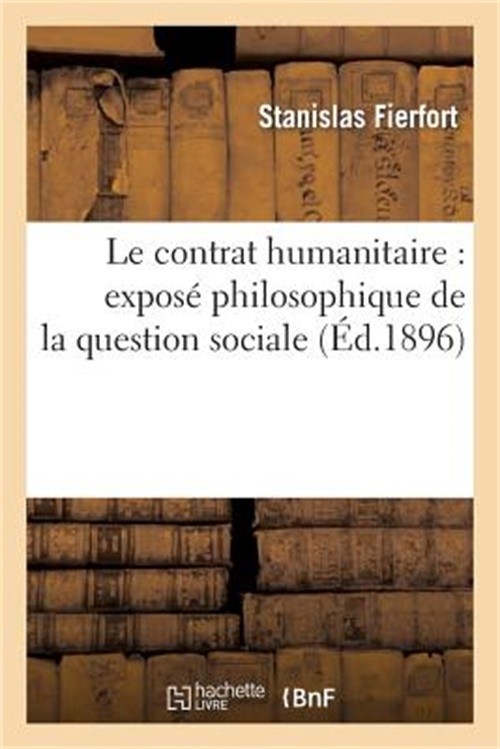 Le Contrat Humanitaire: Expos� Philosophique de la Question Sociale, Ainsi Que d