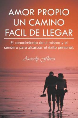 Amor Propio Un Camino Facil De Llegar : El Conocimiento De Sí Mismo Y El Send...