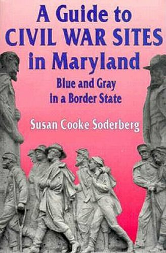 A Guide to Civil War Sites in Maryland: Blue and Gray in a Border State: New