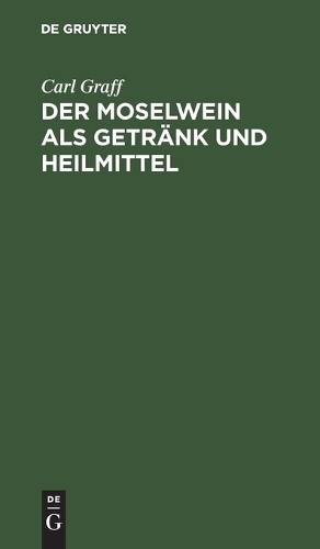 Carl Graff Der Moselwein ALS Getränk Und Heilmittel (Hardback)