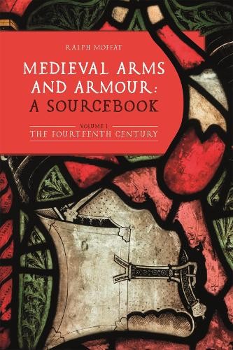 Ralph Moffat Medieval Arms and Armour: a Sourcebook. Volume I (Hardback)