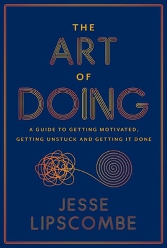 The Art of Doing: A Guide to Getting Motivated, Getting Unstuck and Getting It