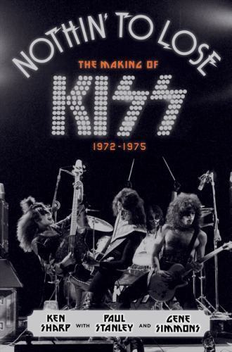 Nothin' to Lose: The Making of KISS; 1972-1975- hardcover, Ken Sharp, 0062131729