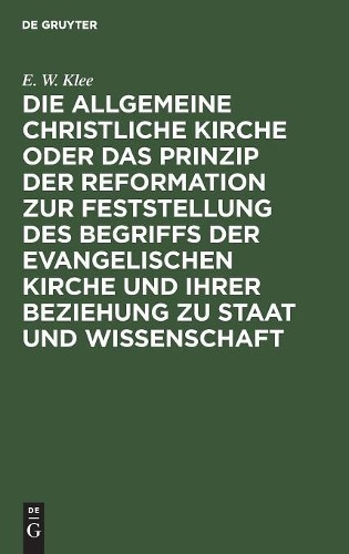 E W Klee Die Allgemeine Christliche Kirche Oder Das Prinzip Der Refor (Hardback)