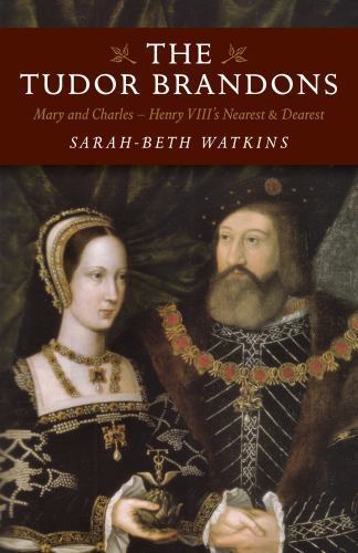 Tudor Brandons : Mary and Charles - Henry VIII's Nearest and Dearest, Paperba...