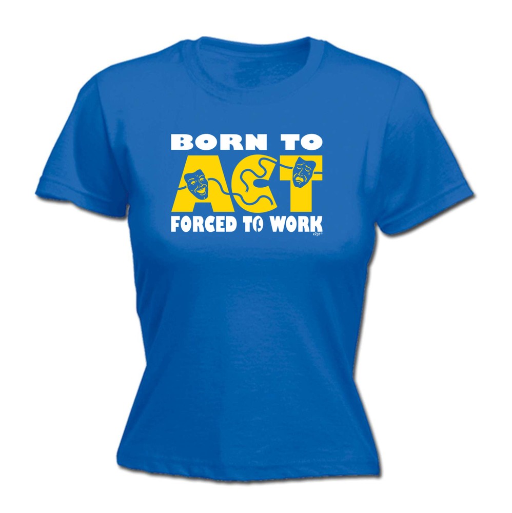 Born To Act - Womens T Shirt Funny T-Shirt Novelty gift tshirt