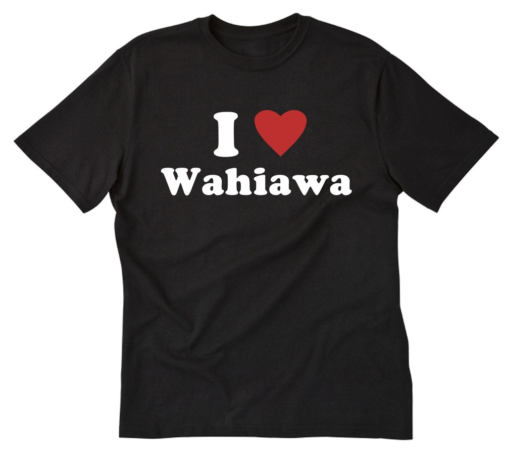 I Love Wahiawa Shirt I Heart T-shirt Hawaii Place Name Shirts