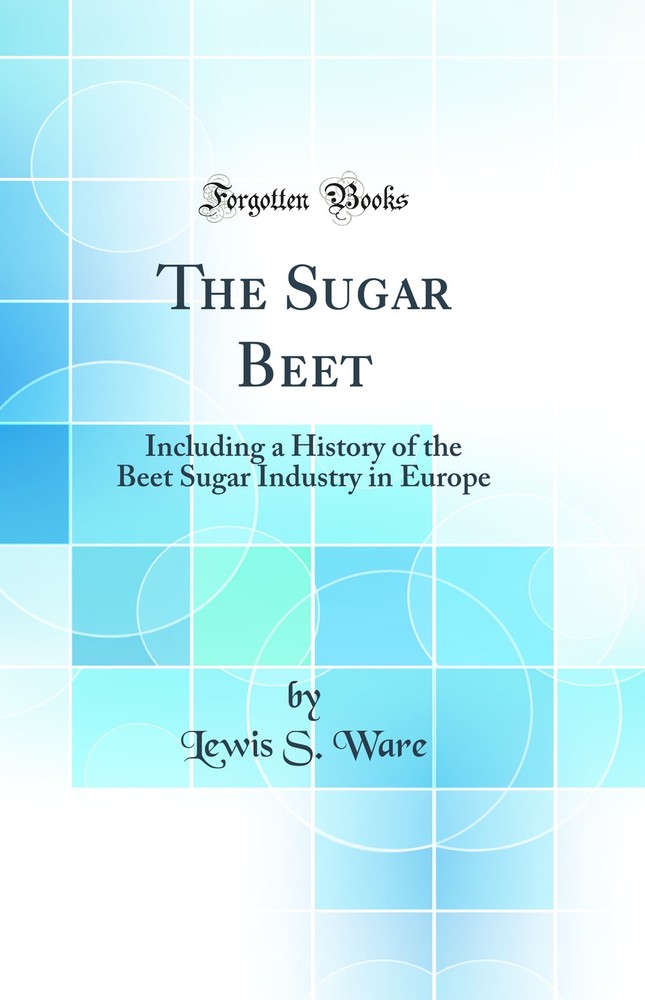 The Sugar Beet: Including a History of the Beet Sugar Industry in Europe