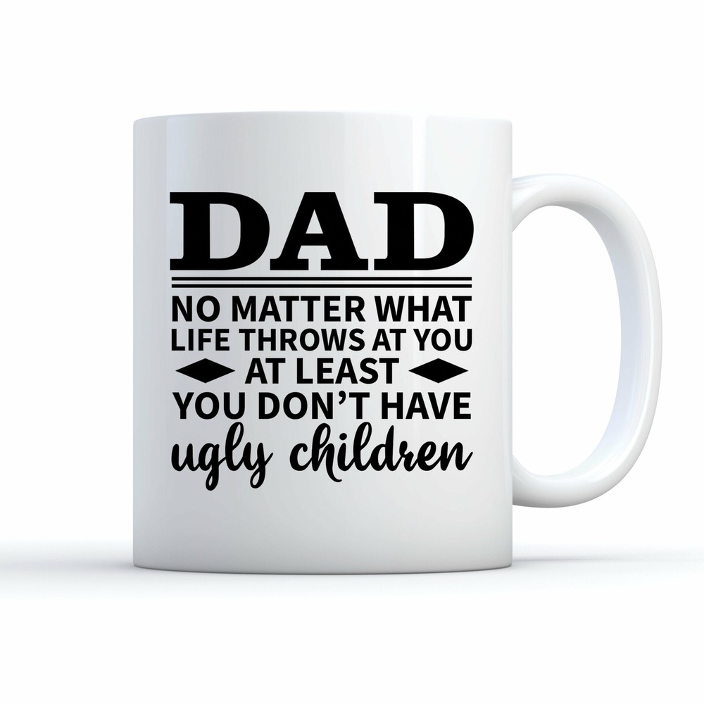 Dad At You At Least You Don't Have Ugly Children Funny Coffee Mug Dad Mug Dad