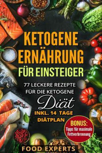 Ketogene Ernährung für Einsteiger: 77 leckere Rezepte für die Ketogene Diät i...