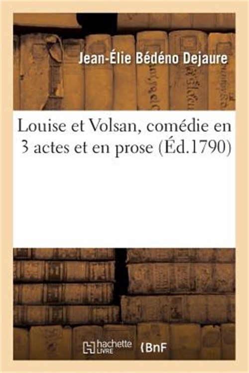 Louise Et Volsan, Com�die En 3 Actes Et En Prose: Paris, Com�diens Italiens Ordi