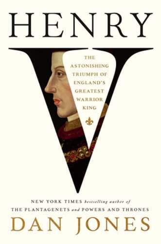 Henry V: The Astonishing Triumph of England's Greatest Warrior King by Dan Jones