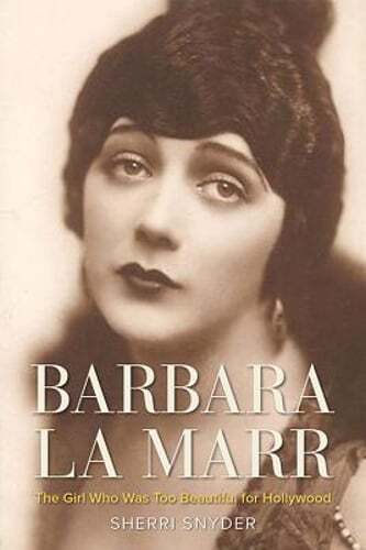 Barbara La Marr: The Girl Who Was Too Beautiful for Hollywood by Sherri Snyder