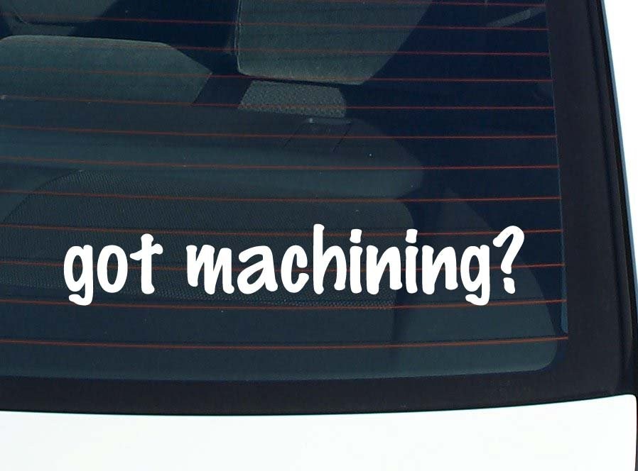 Got Machining? Funny Car Decal Bumper Sticker Vinyl Window Joke