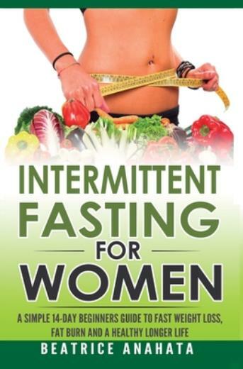 Intermittent Fasting For Women: A Simple 14-Day Beginner's Guide To Fast We...
