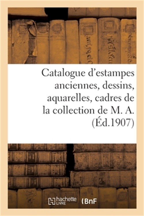 Catalogue d'Estampes Anciennes, Dessins, Aquarelles, Cadres de la Collection de