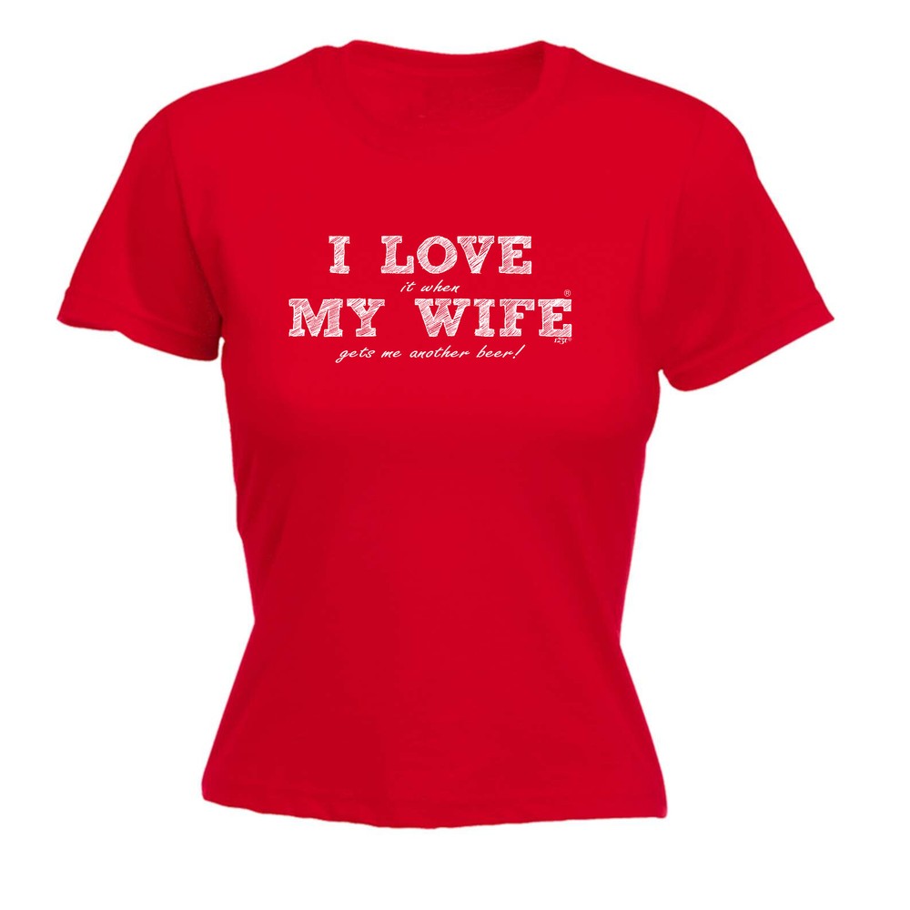 Love It When My Wife Gets Me Another Beer - Womens T Shirt Funny T-Shirt Novelty