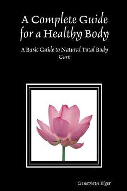 Complete Guide for a Healthy Body : A Basic Guide to Natural Total Body Care,...
