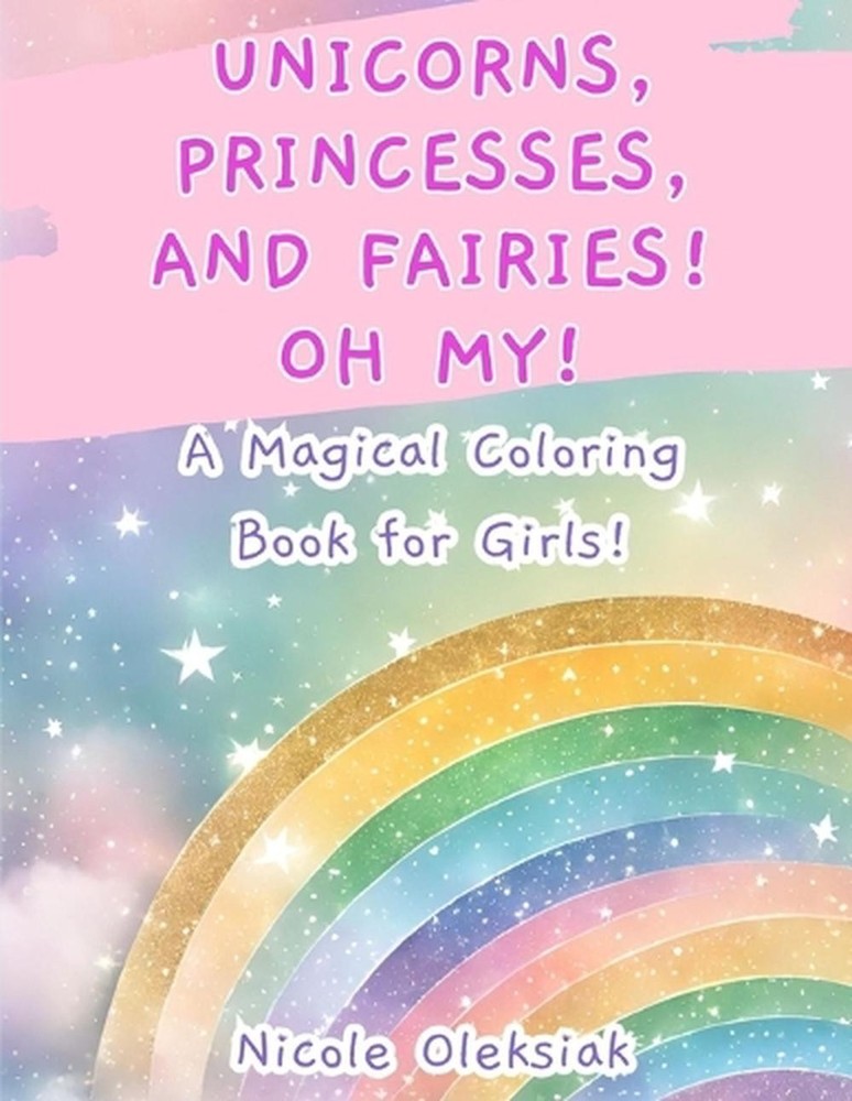 Unicorns, Princesses, and Fairies! Oh My!: A Magical Coloring Book for Girls! by