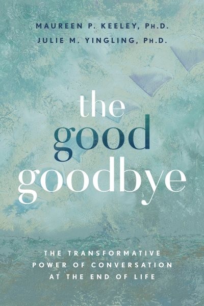 Good Goodbye : The Transformative Power of Conversation at the End of Life, P...