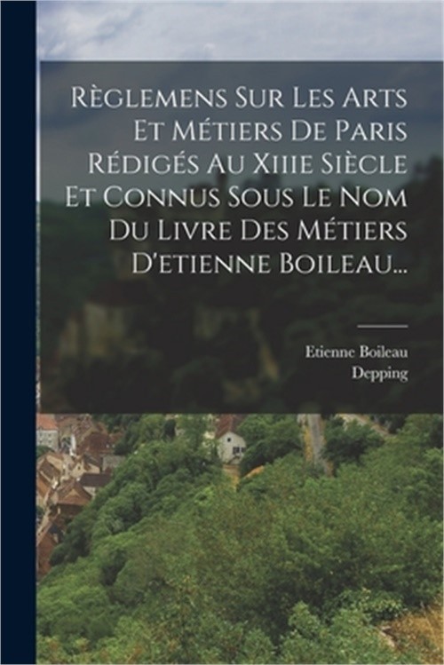 R�glemens Sur Les Arts Et M�tiers De Paris R�dig�s Au Xiiie Si�cle Et Connus Sou