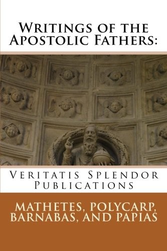 Writings of the Apostolic Fathers: Mathetes, Polycarp, Barnabas, and Papias