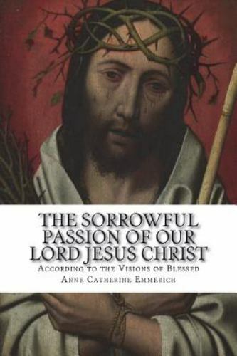 The Sorrowful Passion of Our Lord Jesus Christ: From the Visions of Blessed A...