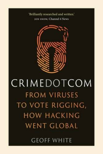 Crime Dot Com: From Viruses to Vote Rigging, How Hacking Went Global - VERY GOOD