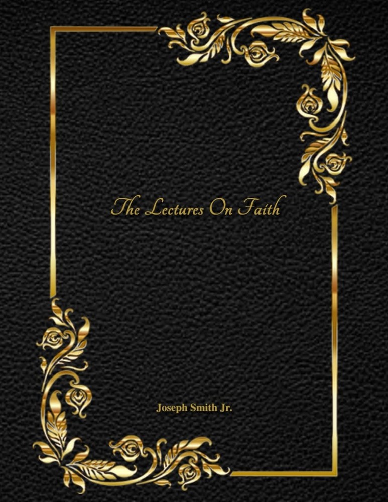 The Lectures on Faith: On The Doctrine of the Church of Jesus Christ of Latter-d