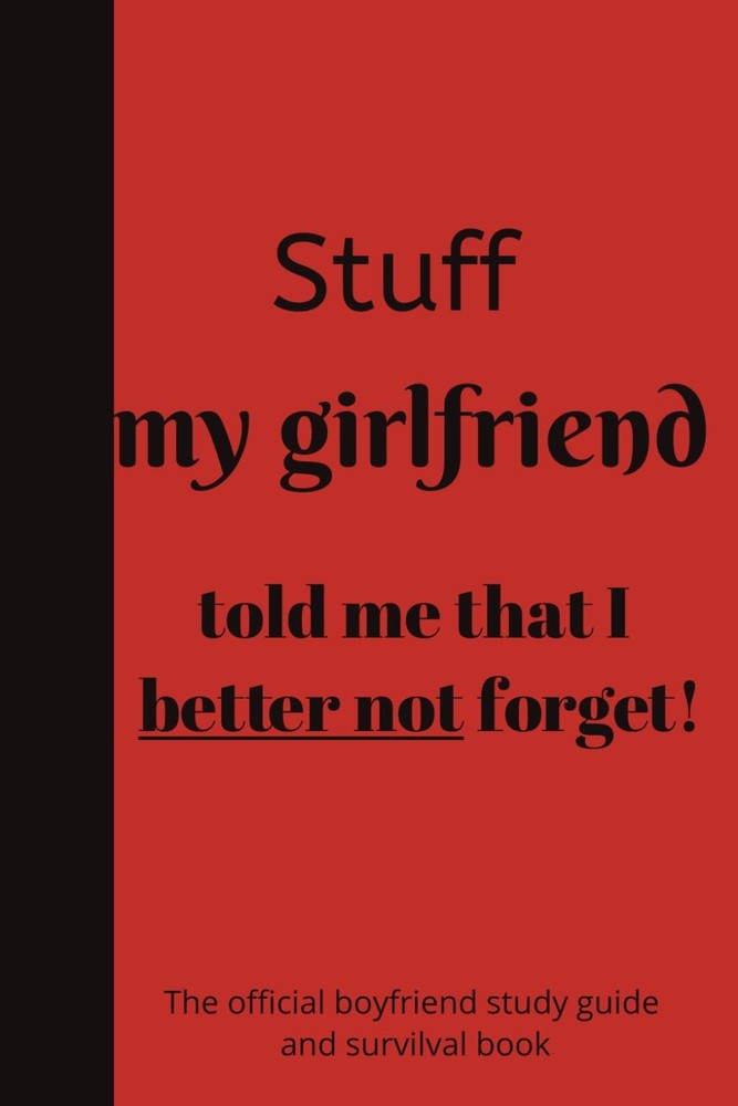 Stuff my girlfriend told me that I better not forget: The boyfriend study guide