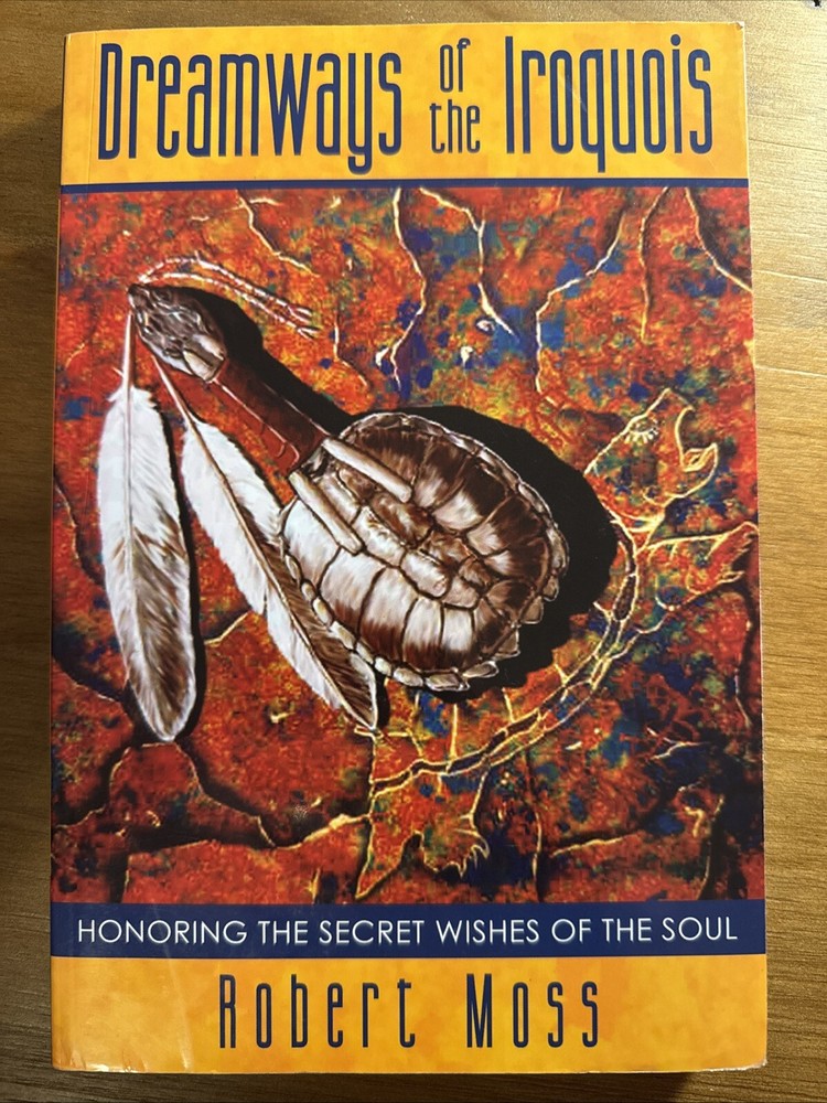 Dreamways of the Iroquois: Honoring the Secret Wishes of the Soul by Robert Moss