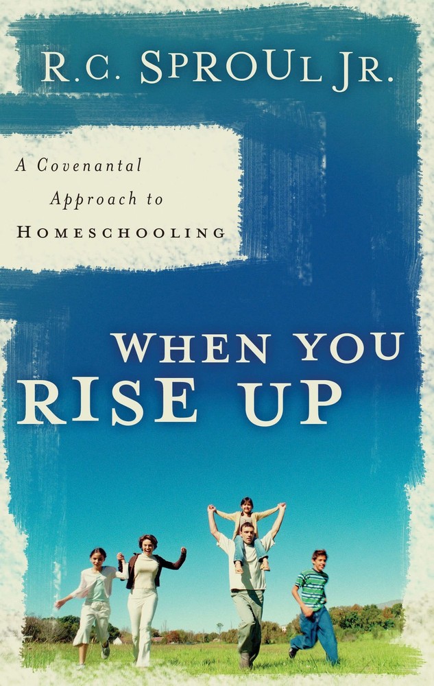 When You Rise Up: A Covenant Approach to Homeschooling by R. C. Sproul Jr.