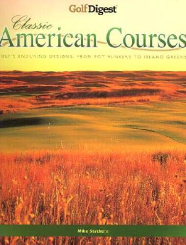 Golf Digest: Classic American Courses - Hardcover By Stachura, Mike - VERY GOOD