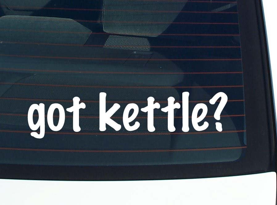 Got Kettle Funny Car Decal Bumper Sticker Vinyl Window Joke