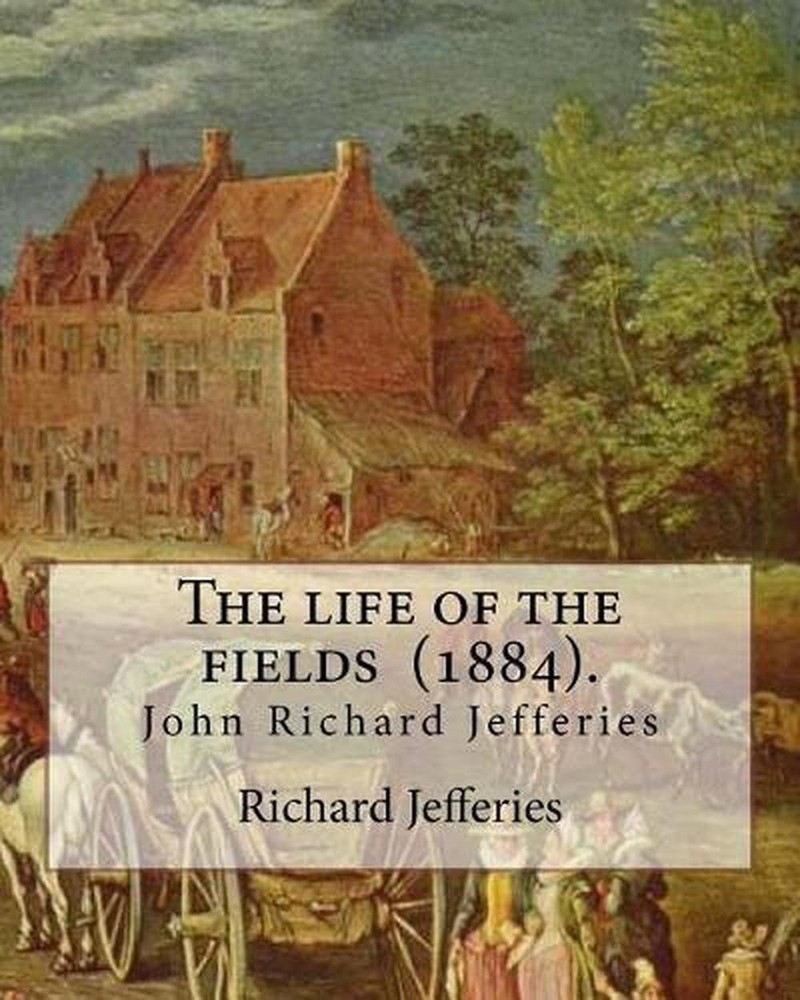 The Life of the Fields (1884). by: Richard Jefferies: (John) Richard Jefferies (