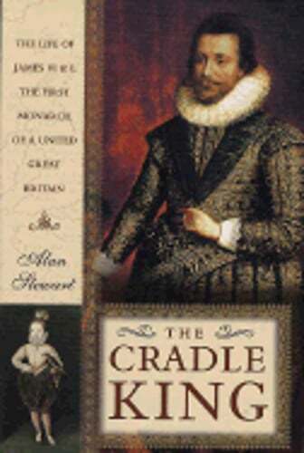 The Cradle King: The Life of James VI and I, the First Monarch of a United Great