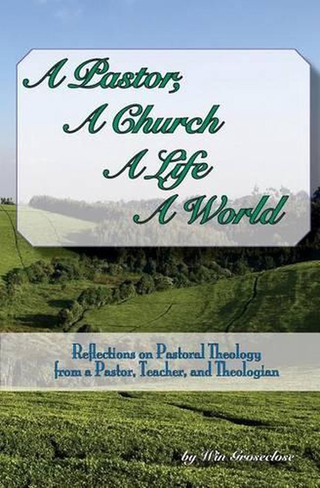 A Pastor, A Church, A Life, A World: Reflections on Pastoral Theology from a Pas