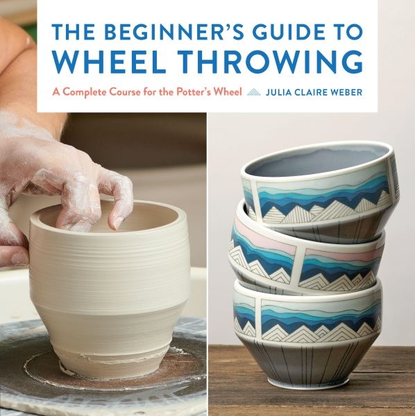 Beginner's Guide to Wheel Throwing : A Complete Course for the Potter's Wheel...