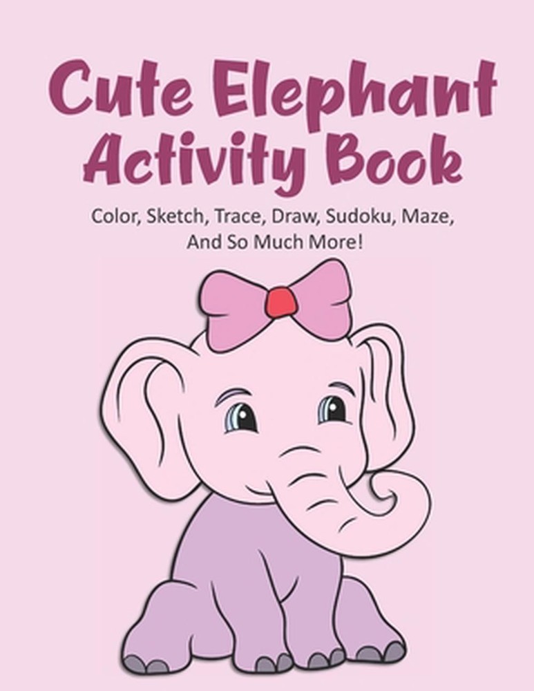 Cute Elephant Activity Book Color, Sketch, Trace, Draw, Sudoku, Maze, And So Muc