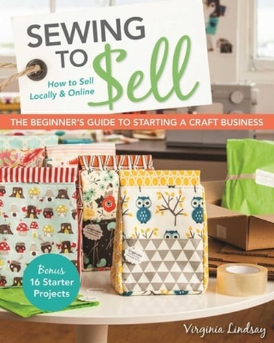 Sewing to Sell: The Beginner's Guide to Starting a Craft Business by Lindsay