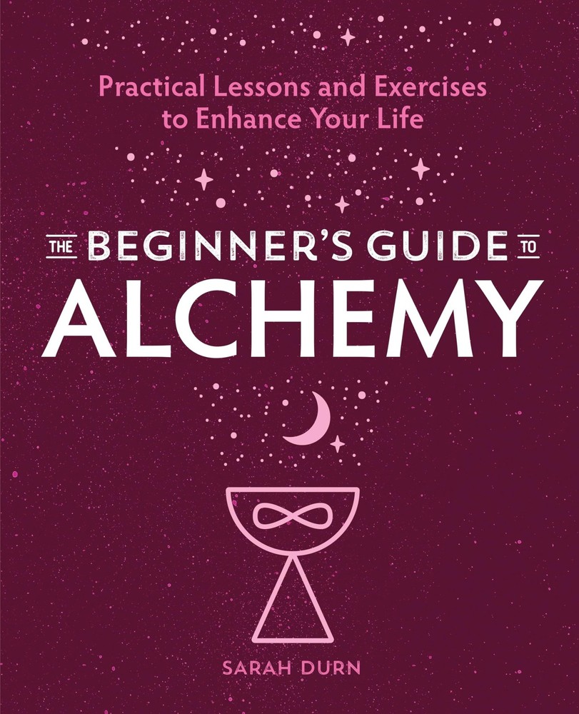 The Beginner's Guide to Alchemy: Practical Lessons and Exercises to Enhance You,