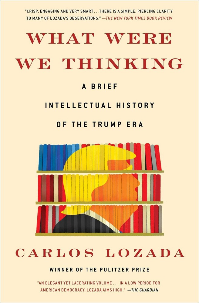 What Were We Thinking: A Brief Intellectual History of the Trump Era by Lozada