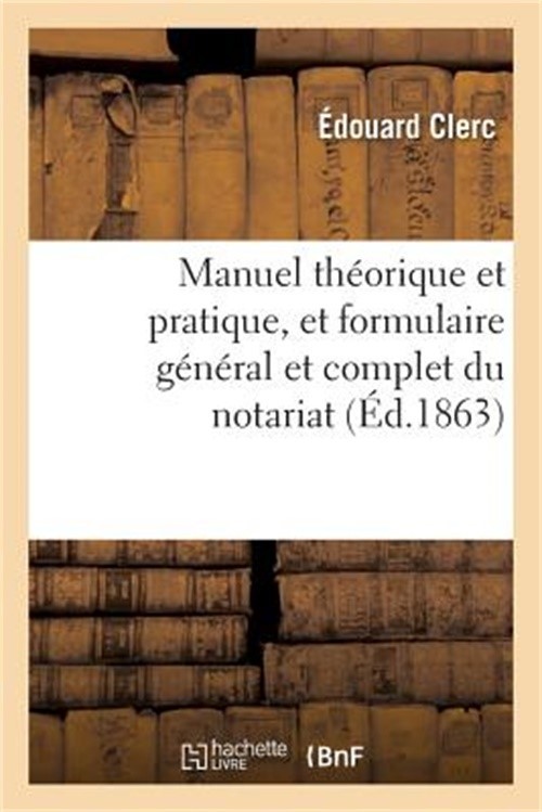 Manuel Th�orique Et Pratique, Et Formulaire G�n�ral Et Complet Du Notariat. Tome