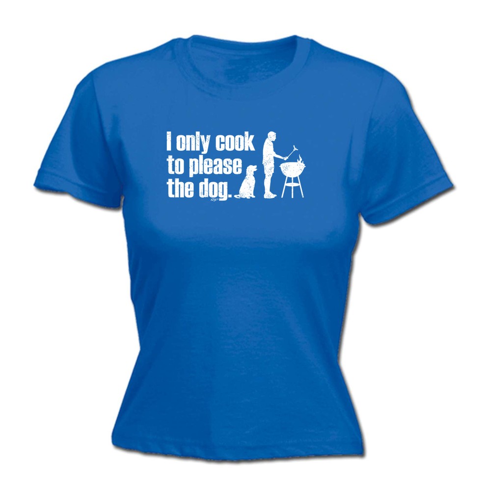 Only Cook To Please The Dog - Womens T Shirt Funny T-Shirt Novelty gift tshirt