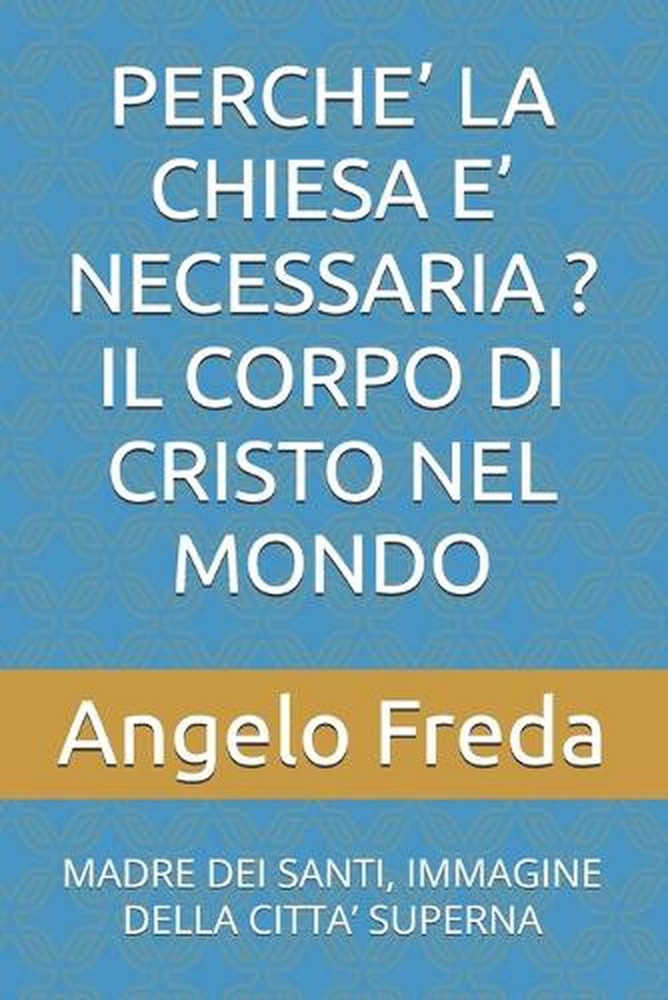 Perche' La Chiesa E' Necessaria ? Il Corpo Di Cristo Nel Mondo: Madre Dei Santi,