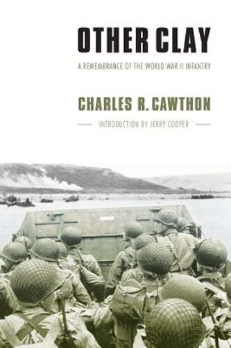 Other Clay: A Remembrance of the World War II Infantry by Charles R Cawthon