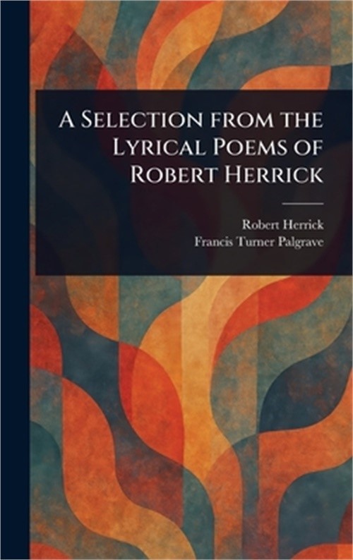 A Selection From the Lyrical Poems of Robert Herrick (Hardback or Cased Book)